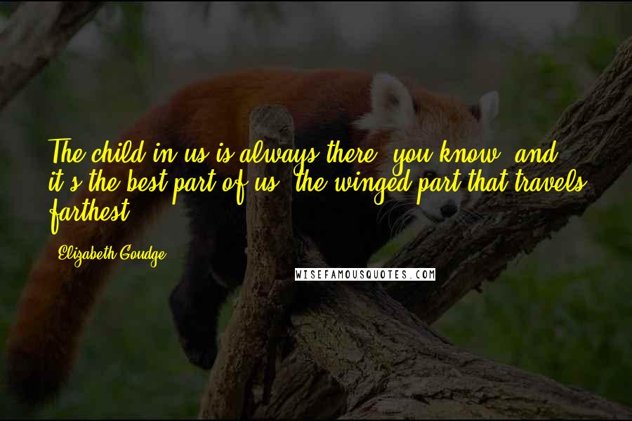 Elizabeth Goudge Quotes: The child in us is always there, you know, and it's the best part of us, the winged part that travels farthest.