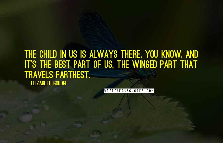 Elizabeth Goudge Quotes: The child in us is always there, you know, and it's the best part of us, the winged part that travels farthest.