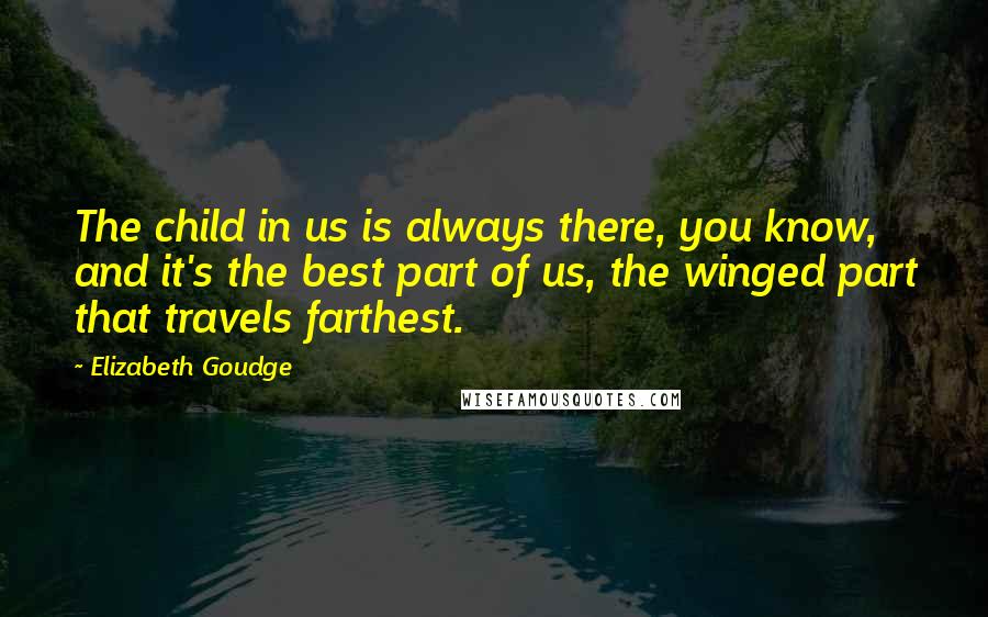 Elizabeth Goudge Quotes: The child in us is always there, you know, and it's the best part of us, the winged part that travels farthest.