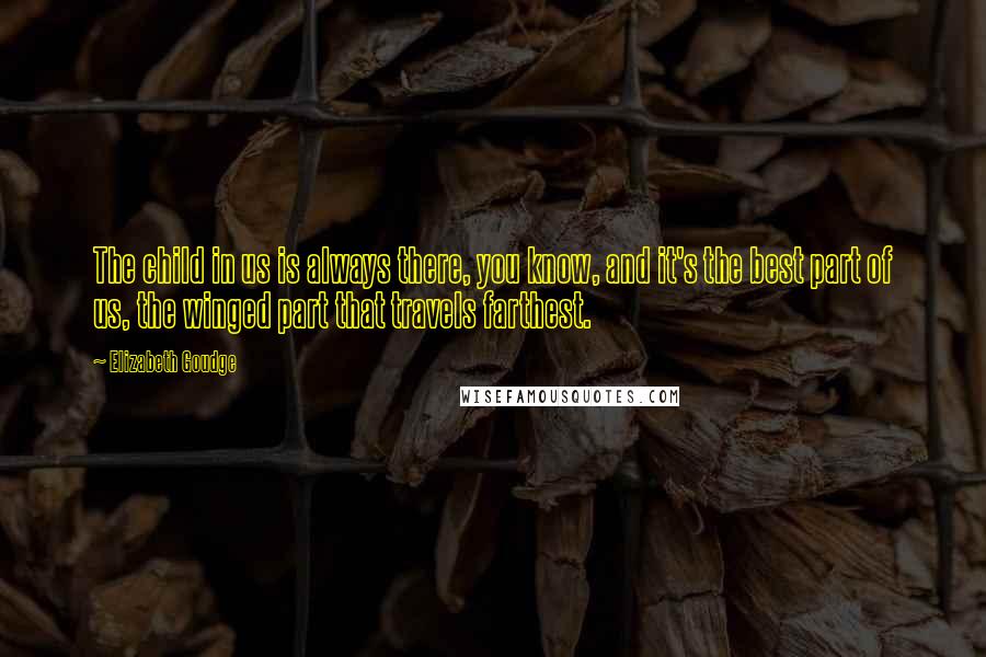 Elizabeth Goudge Quotes: The child in us is always there, you know, and it's the best part of us, the winged part that travels farthest.