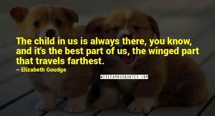 Elizabeth Goudge Quotes: The child in us is always there, you know, and it's the best part of us, the winged part that travels farthest.