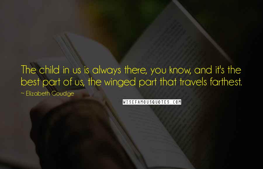 Elizabeth Goudge Quotes: The child in us is always there, you know, and it's the best part of us, the winged part that travels farthest.