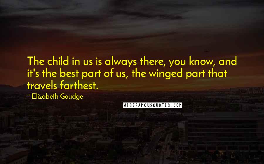 Elizabeth Goudge Quotes: The child in us is always there, you know, and it's the best part of us, the winged part that travels farthest.