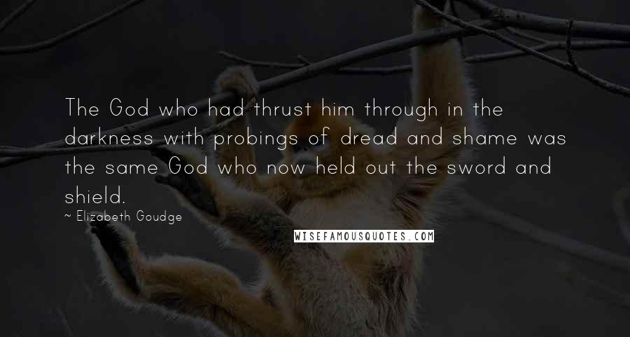 Elizabeth Goudge Quotes: The God who had thrust him through in the darkness with probings of dread and shame was the same God who now held out the sword and shield.