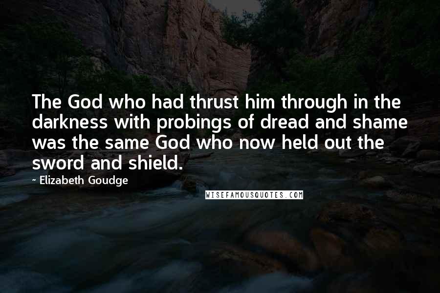 Elizabeth Goudge Quotes: The God who had thrust him through in the darkness with probings of dread and shame was the same God who now held out the sword and shield.