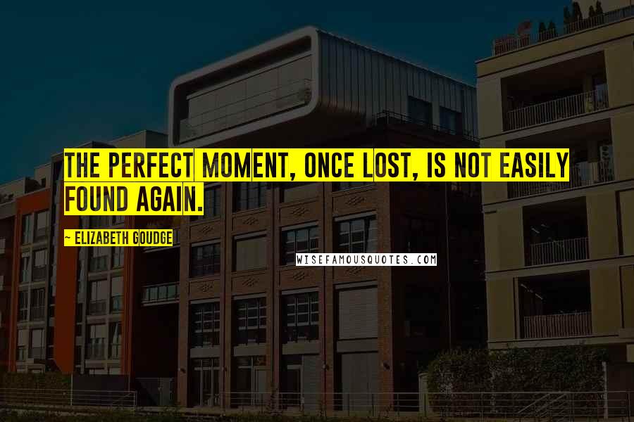 Elizabeth Goudge Quotes: The perfect moment, once lost, is not easily found again.