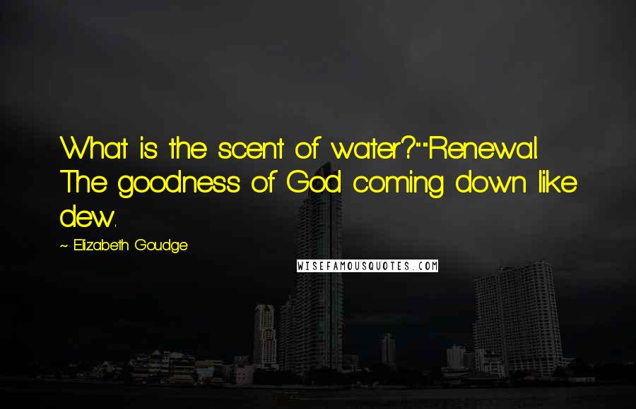 Elizabeth Goudge Quotes: What is the scent of water?""Renewal. The goodness of God coming down like dew.