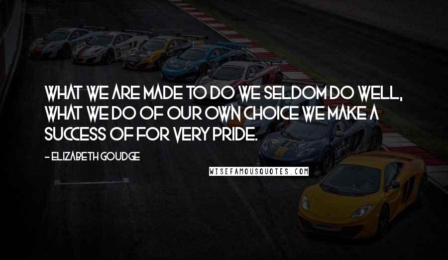 Elizabeth Goudge Quotes: What we are made to do we seldom do well, what we do of our own choice we make a success of for very pride.