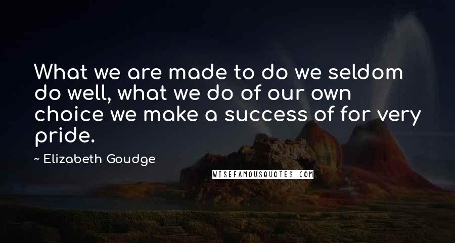 Elizabeth Goudge Quotes: What we are made to do we seldom do well, what we do of our own choice we make a success of for very pride.