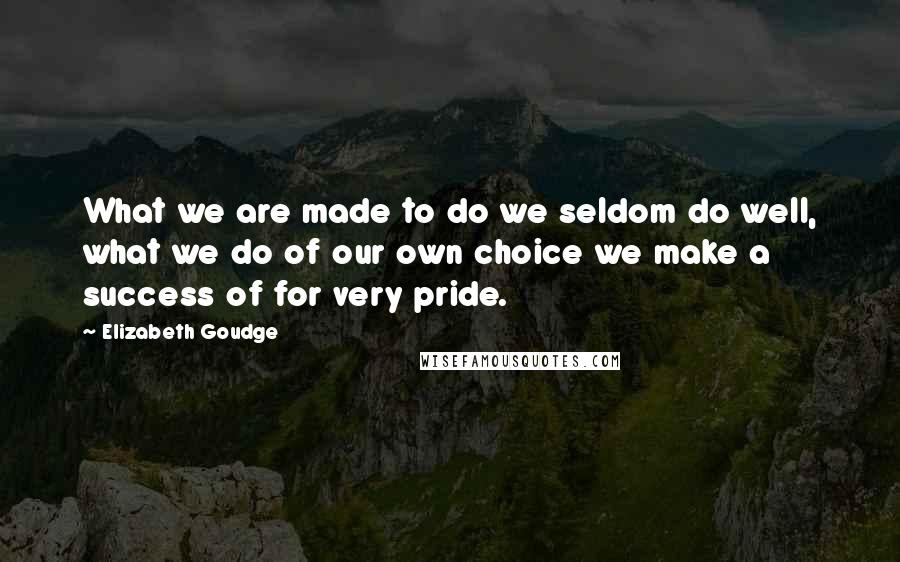 Elizabeth Goudge Quotes: What we are made to do we seldom do well, what we do of our own choice we make a success of for very pride.