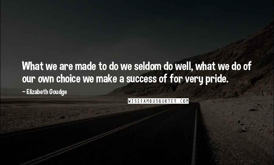 Elizabeth Goudge Quotes: What we are made to do we seldom do well, what we do of our own choice we make a success of for very pride.