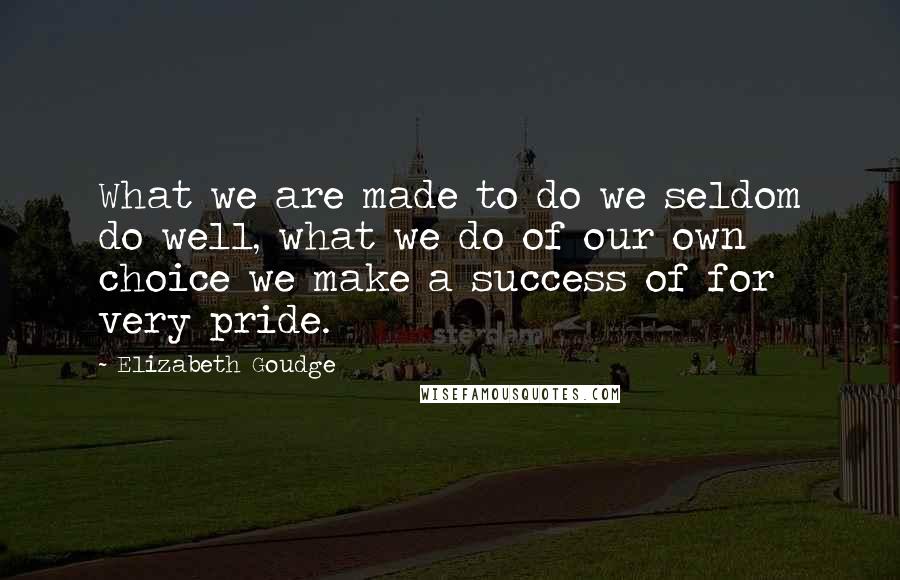 Elizabeth Goudge Quotes: What we are made to do we seldom do well, what we do of our own choice we make a success of for very pride.