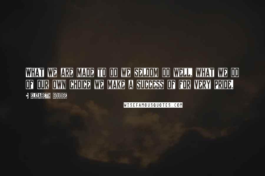 Elizabeth Goudge Quotes: What we are made to do we seldom do well, what we do of our own choice we make a success of for very pride.
