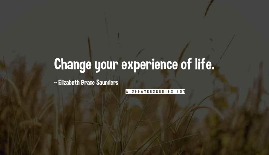 Elizabeth Grace Saunders Quotes: Change your experience of life.