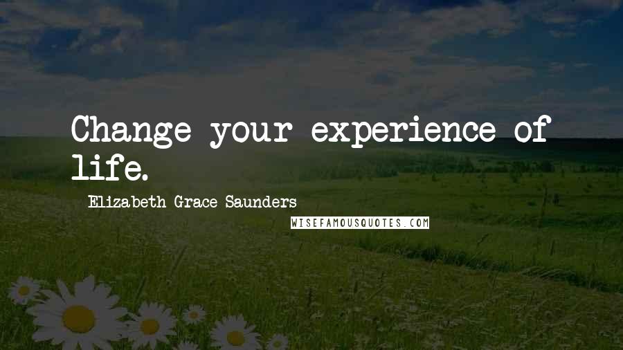 Elizabeth Grace Saunders Quotes: Change your experience of life.