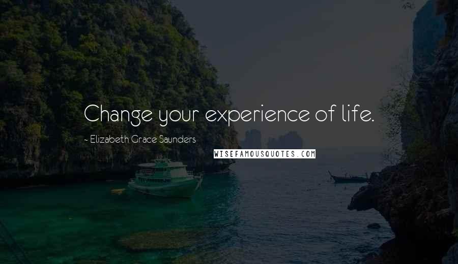 Elizabeth Grace Saunders Quotes: Change your experience of life.