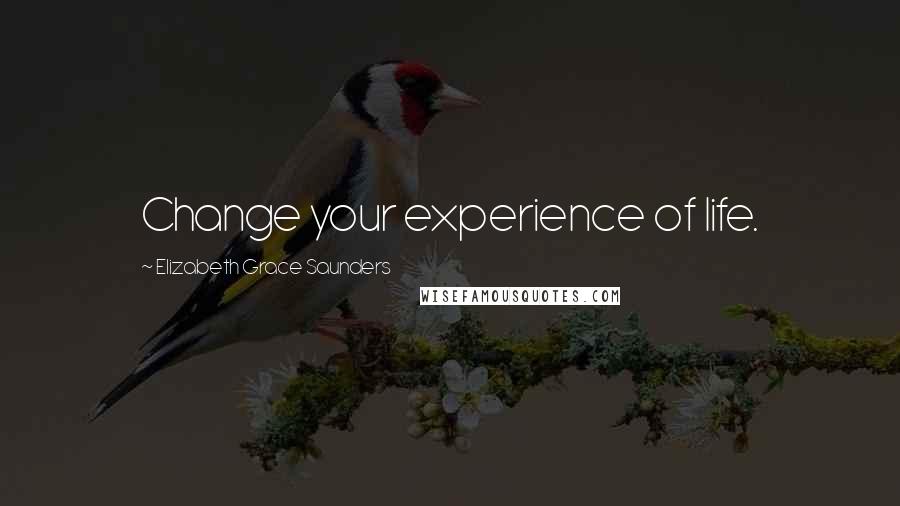 Elizabeth Grace Saunders Quotes: Change your experience of life.