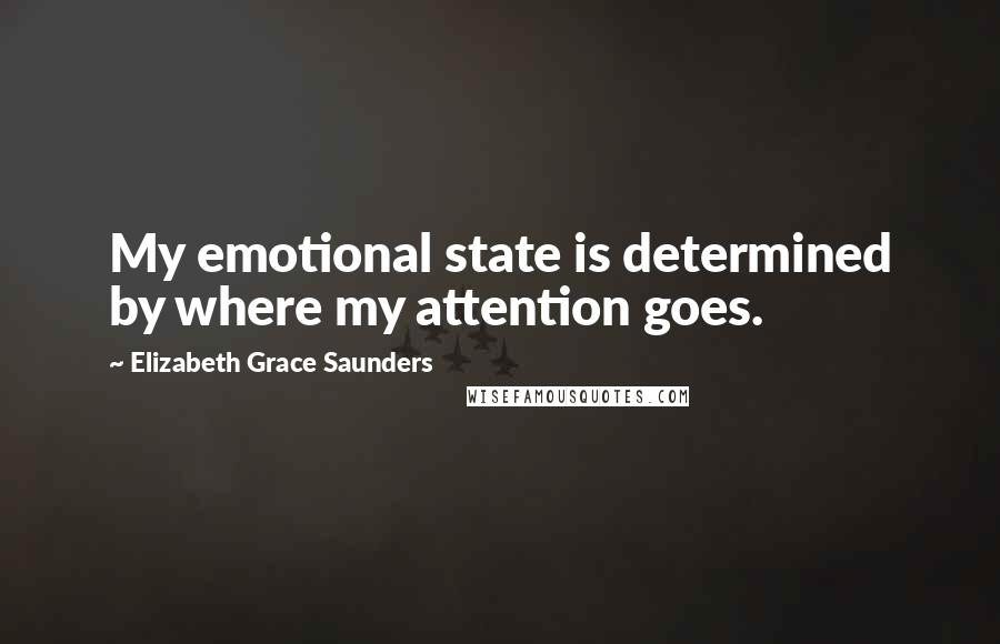 Elizabeth Grace Saunders Quotes: My emotional state is determined by where my attention goes.