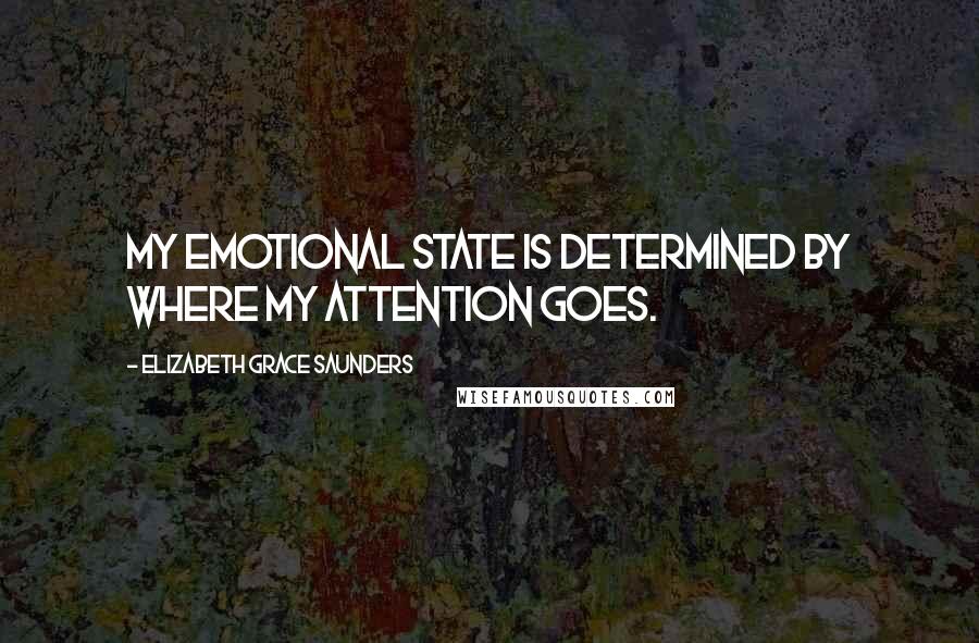 Elizabeth Grace Saunders Quotes: My emotional state is determined by where my attention goes.