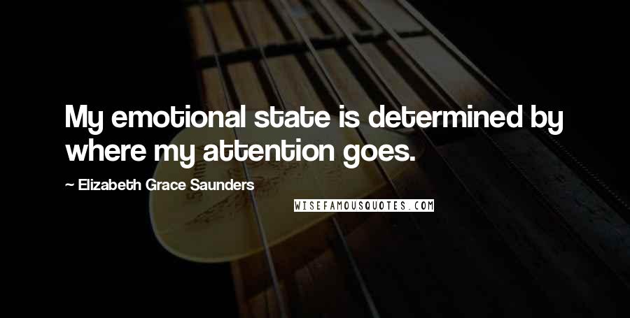 Elizabeth Grace Saunders Quotes: My emotional state is determined by where my attention goes.