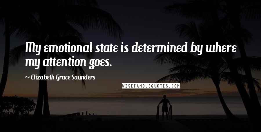 Elizabeth Grace Saunders Quotes: My emotional state is determined by where my attention goes.