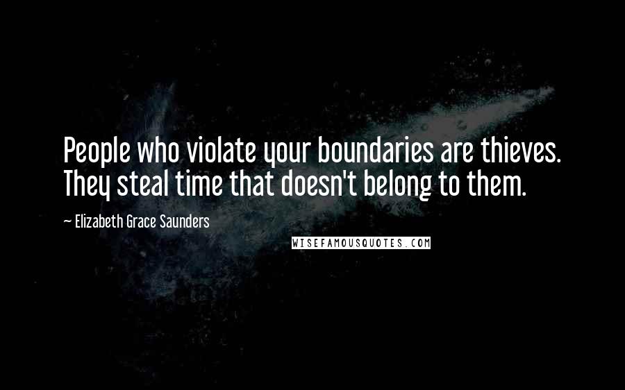 Elizabeth Grace Saunders Quotes: People who violate your boundaries are thieves. They steal time that doesn't belong to them.