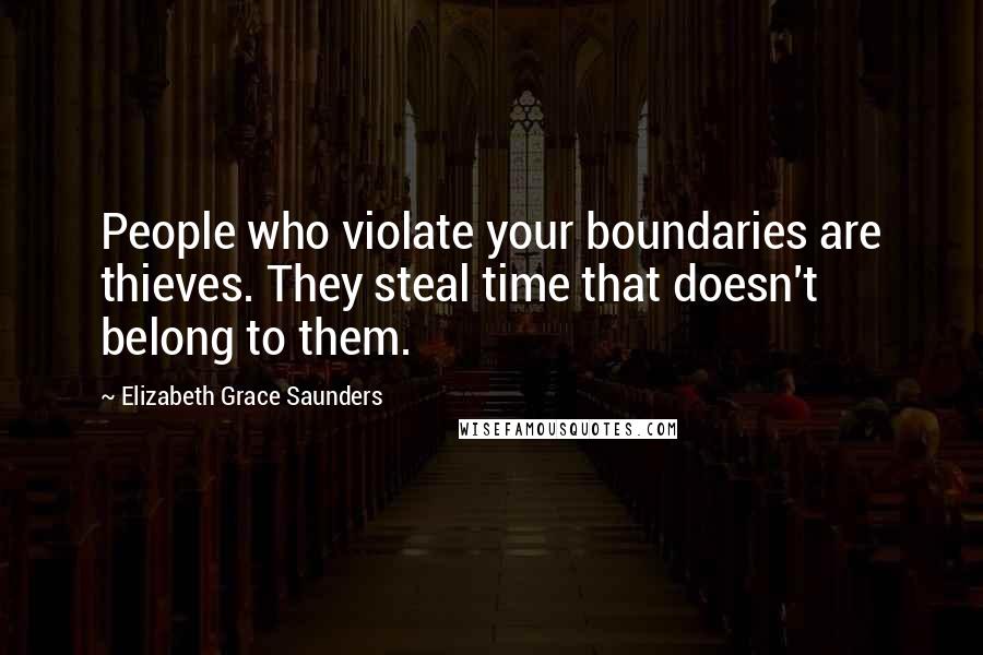 Elizabeth Grace Saunders Quotes: People who violate your boundaries are thieves. They steal time that doesn't belong to them.