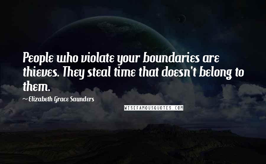 Elizabeth Grace Saunders Quotes: People who violate your boundaries are thieves. They steal time that doesn't belong to them.