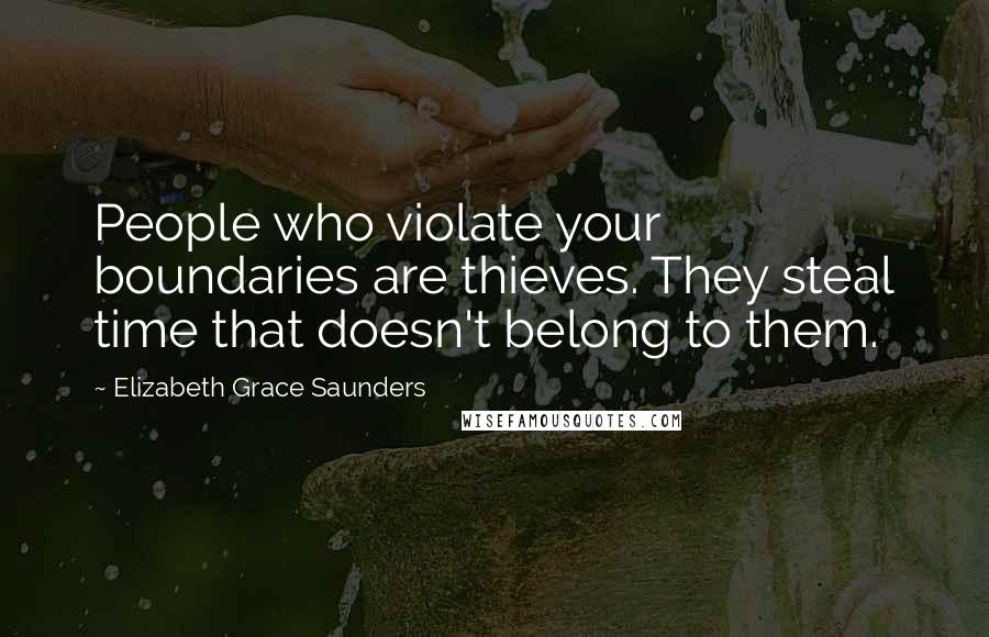 Elizabeth Grace Saunders Quotes: People who violate your boundaries are thieves. They steal time that doesn't belong to them.