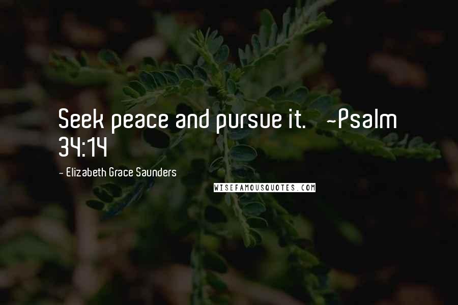 Elizabeth Grace Saunders Quotes: Seek peace and pursue it.' ~Psalm 34:14