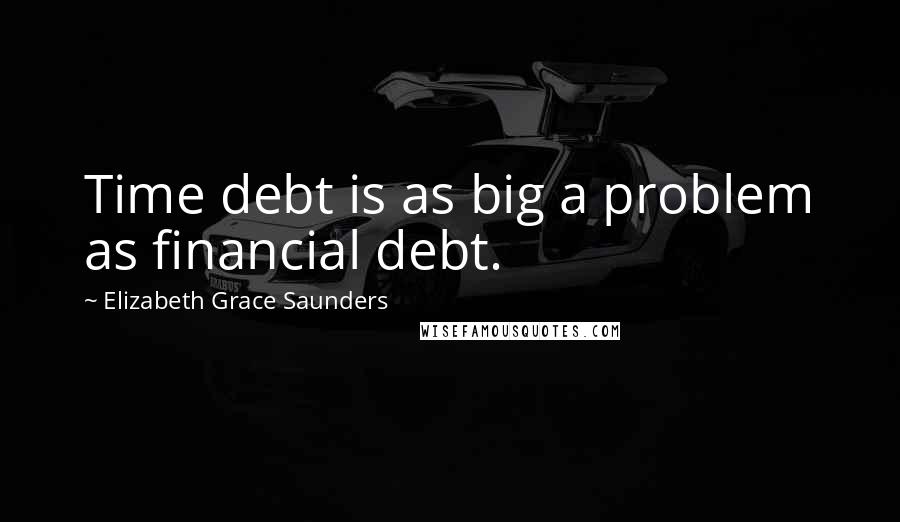 Elizabeth Grace Saunders Quotes: Time debt is as big a problem as financial debt.