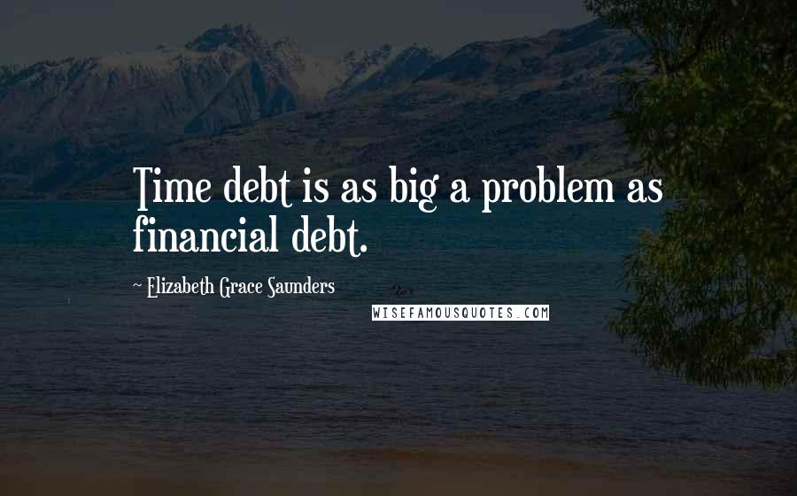 Elizabeth Grace Saunders Quotes: Time debt is as big a problem as financial debt.