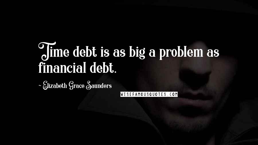 Elizabeth Grace Saunders Quotes: Time debt is as big a problem as financial debt.