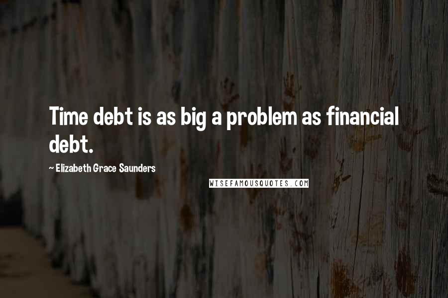 Elizabeth Grace Saunders Quotes: Time debt is as big a problem as financial debt.