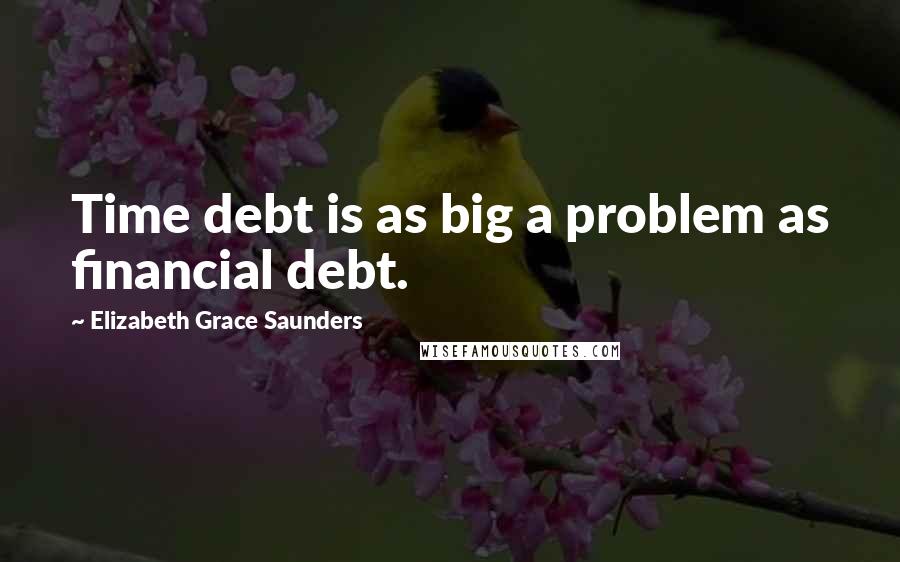 Elizabeth Grace Saunders Quotes: Time debt is as big a problem as financial debt.