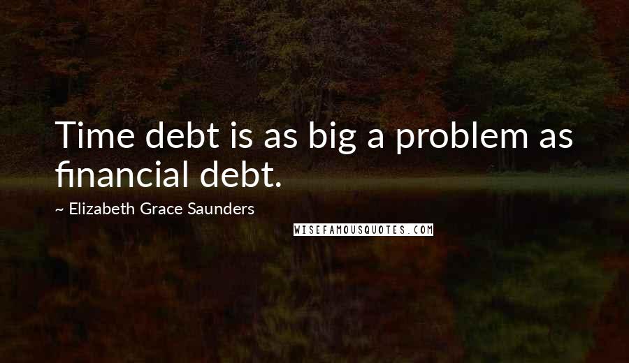 Elizabeth Grace Saunders Quotes: Time debt is as big a problem as financial debt.