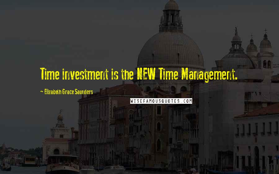 Elizabeth Grace Saunders Quotes: Time investment is the NEW Time Management.