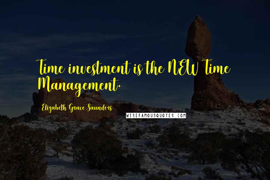 Elizabeth Grace Saunders Quotes: Time investment is the NEW Time Management.