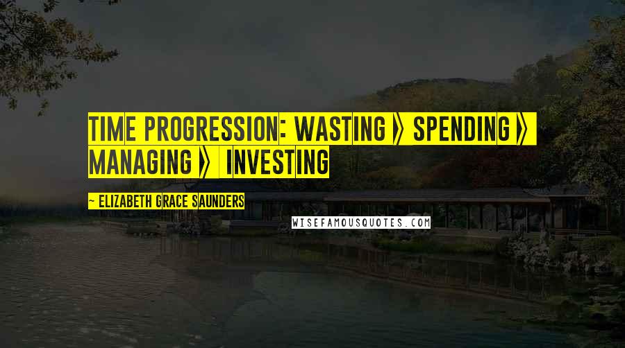 Elizabeth Grace Saunders Quotes: Time Progression: Wasting >>Spending >> Managing >> Investing