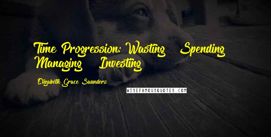 Elizabeth Grace Saunders Quotes: Time Progression: Wasting >>Spending >> Managing >> Investing