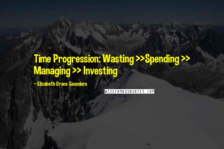 Elizabeth Grace Saunders Quotes: Time Progression: Wasting >>Spending >> Managing >> Investing