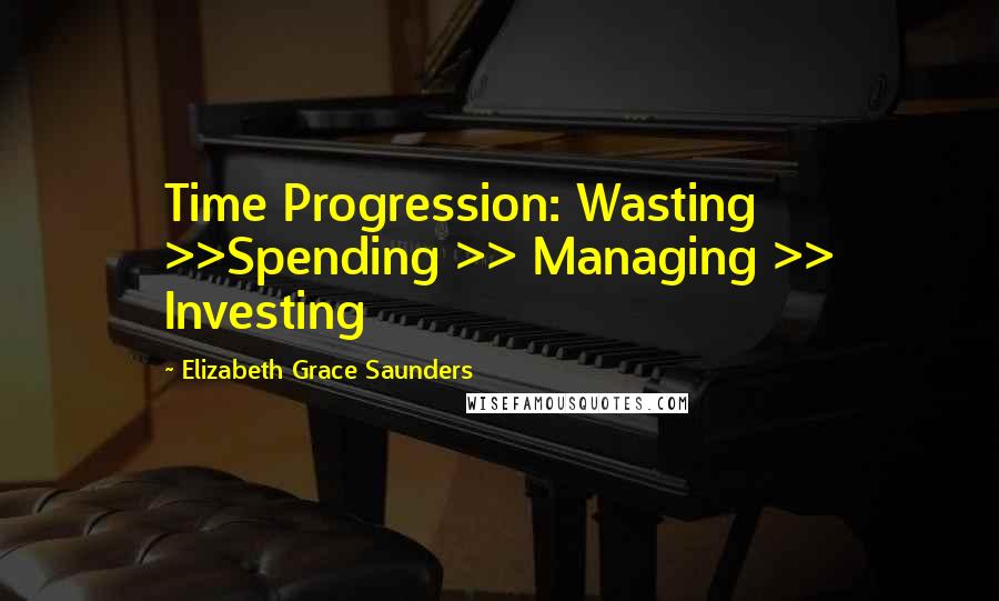 Elizabeth Grace Saunders Quotes: Time Progression: Wasting >>Spending >> Managing >> Investing