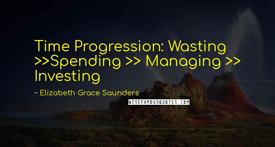Elizabeth Grace Saunders Quotes: Time Progression: Wasting >>Spending >> Managing >> Investing