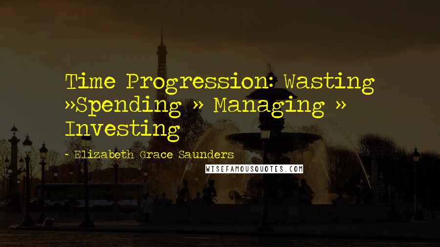 Elizabeth Grace Saunders Quotes: Time Progression: Wasting >>Spending >> Managing >> Investing