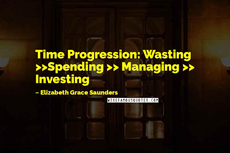 Elizabeth Grace Saunders Quotes: Time Progression: Wasting >>Spending >> Managing >> Investing