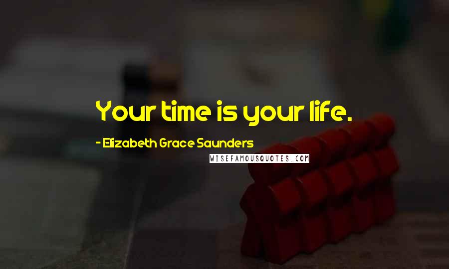 Elizabeth Grace Saunders Quotes: Your time is your life.