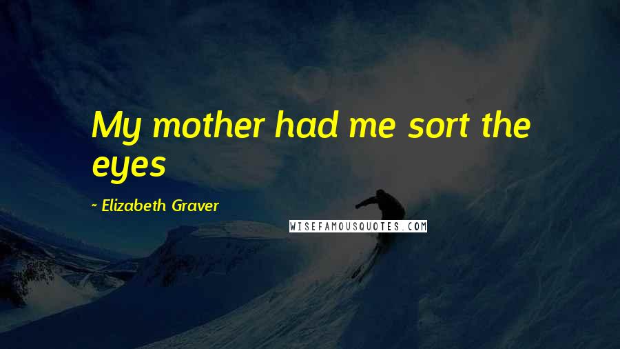 Elizabeth Graver Quotes: My mother had me sort the eyes