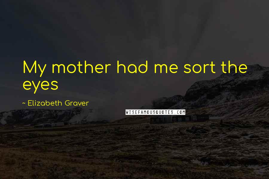 Elizabeth Graver Quotes: My mother had me sort the eyes