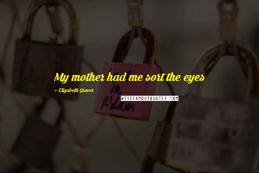 Elizabeth Graver Quotes: My mother had me sort the eyes