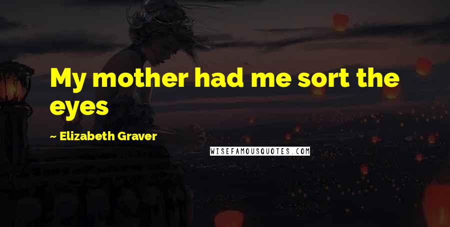 Elizabeth Graver Quotes: My mother had me sort the eyes